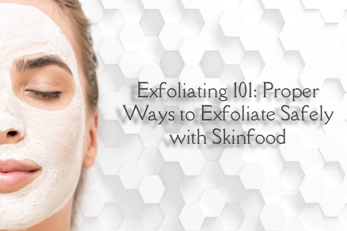 Exfoliating 101 Proper Ways to Exfoliate Safely with Skinfood 2021