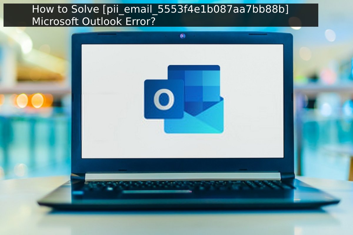How to Solve [pii_email_5553f4e1b087aa7bb88b] Microsoft Outlook Error?