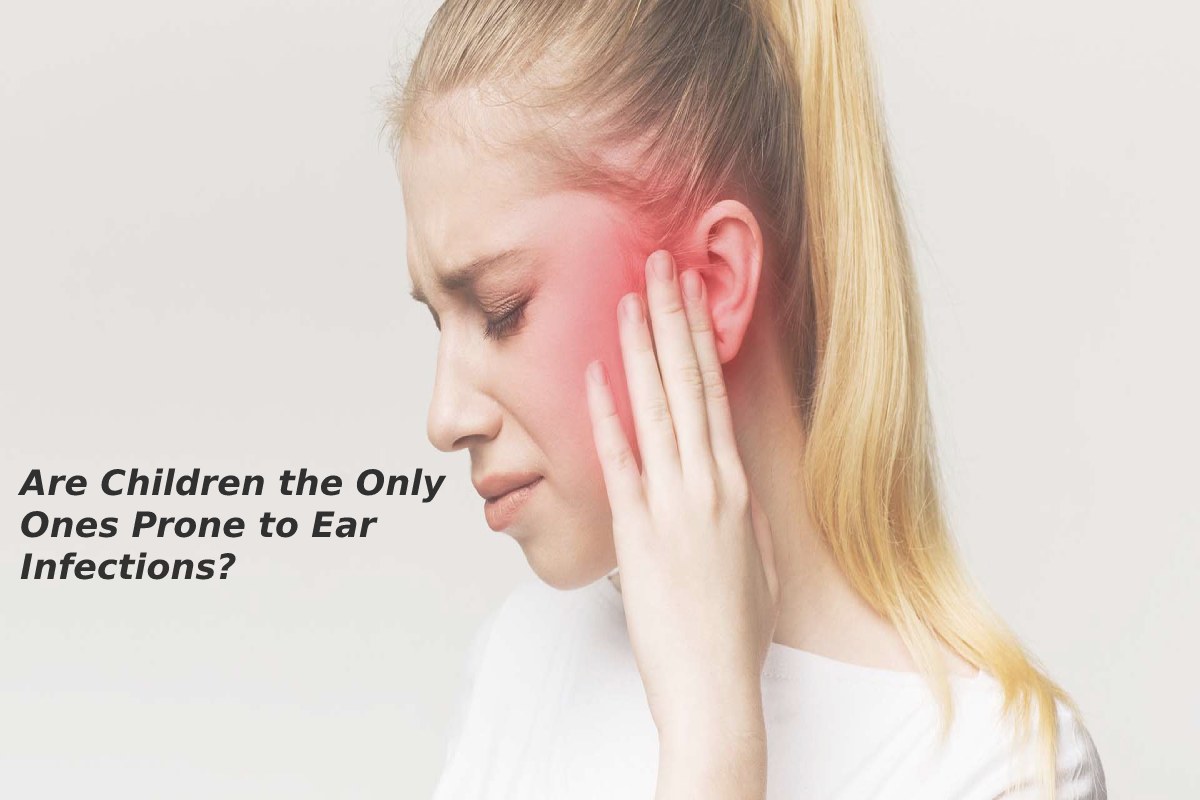 Are Children the Only Ones Prone to Ear Infections? – 2024