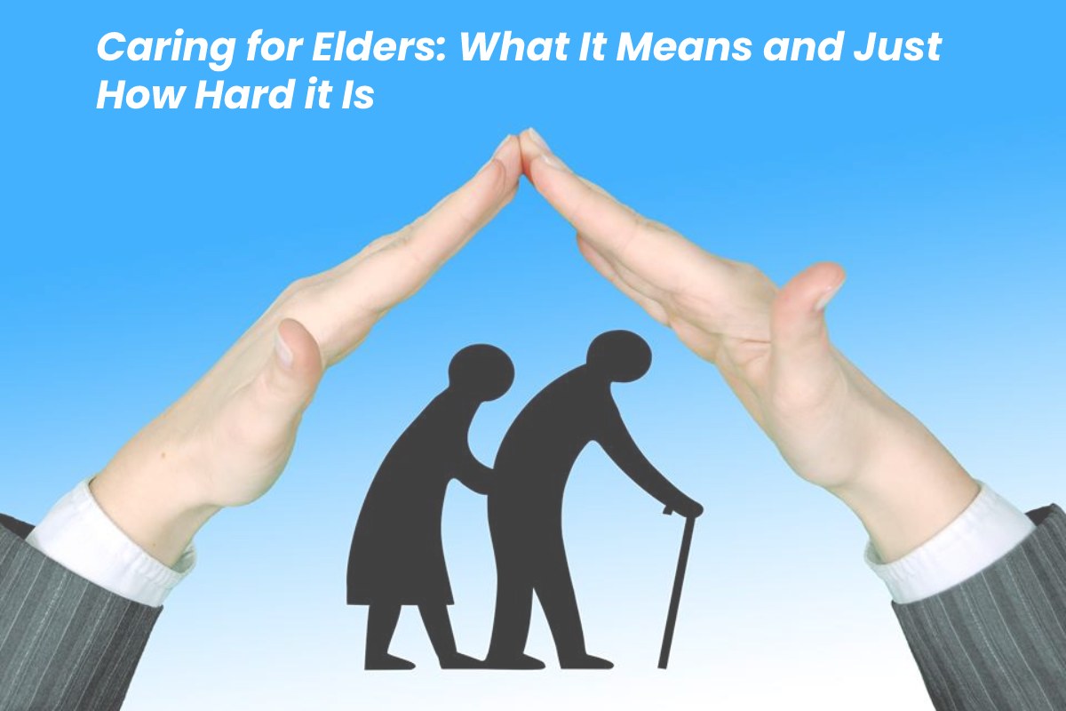Caring for Elders: What It Means and Just How Hard it Is