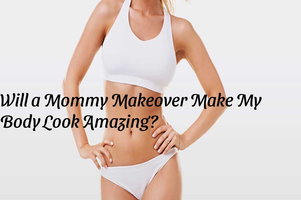 Will a Mommy Makeover Make My Body Look Amazing? – 2024