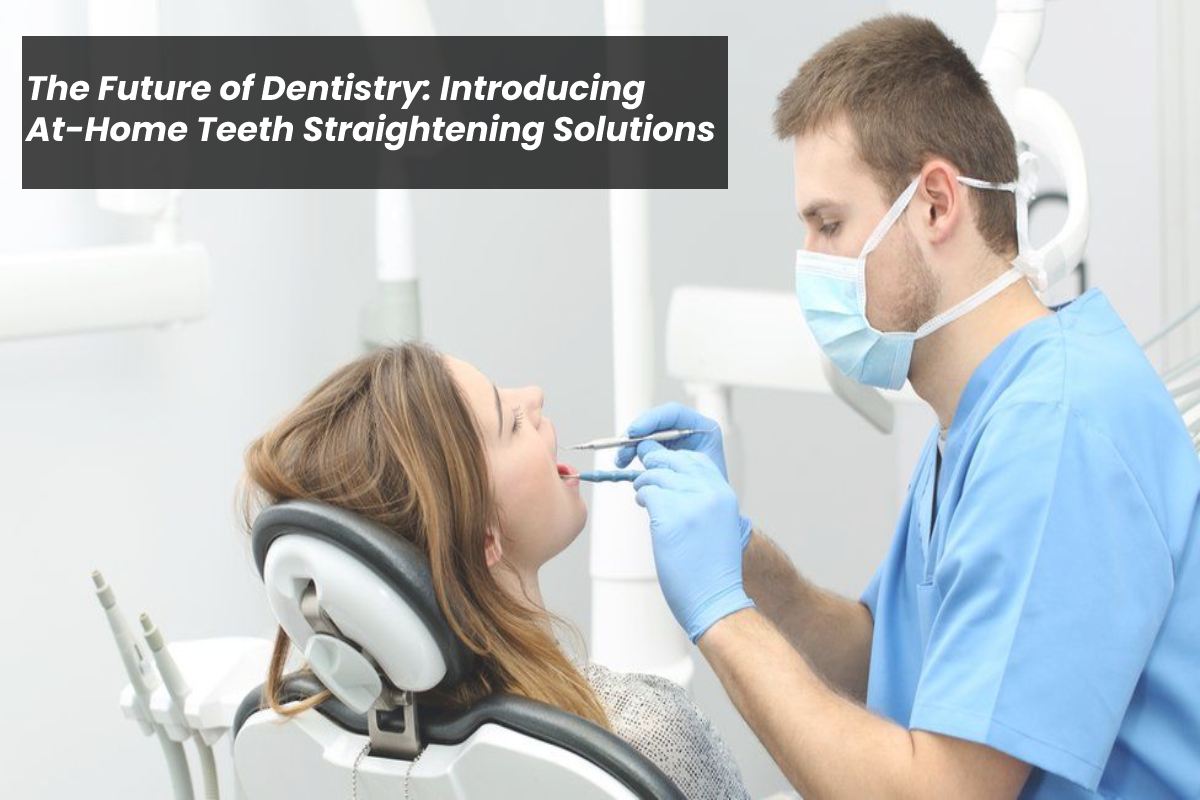 Dentistry – Future of Home Teeth Straightening Solutions – 2023