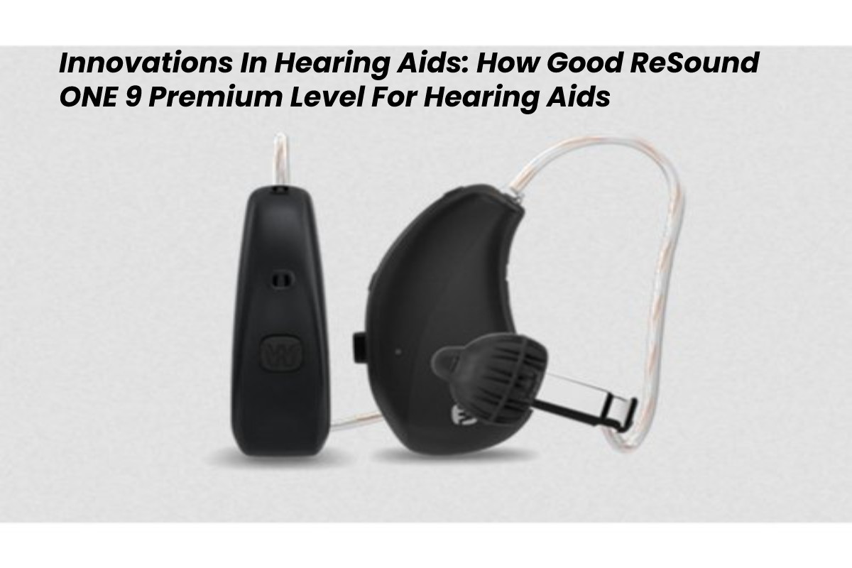 Innovations In Hearing Aids: ReSound ONE 9 Premium – 2024