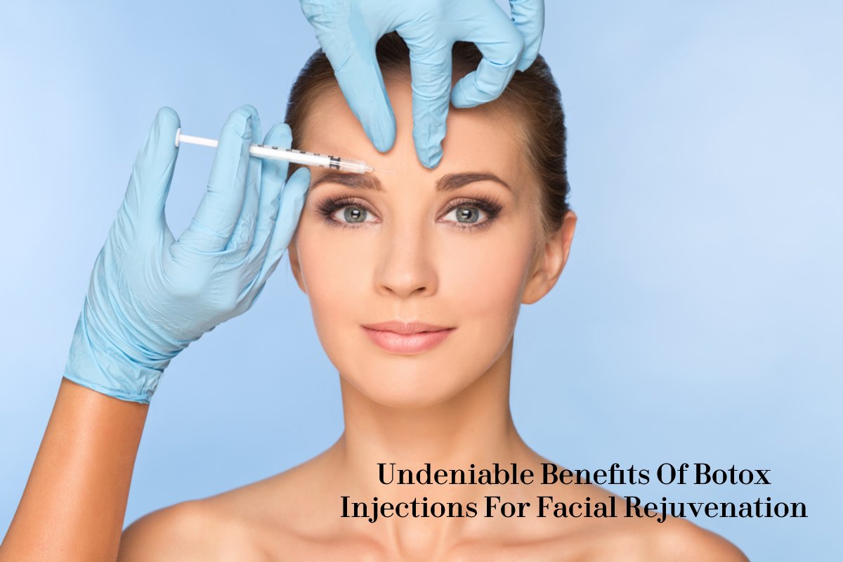 UNDENIABLE BENEFITS OF BOTOX INJECTIONS FOR FACIAL REJUVENATION