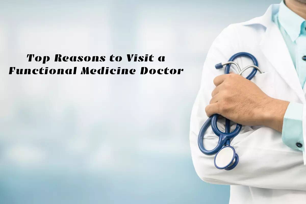 Top Reasons to Visit a Functional Medicine Doctor – 2024