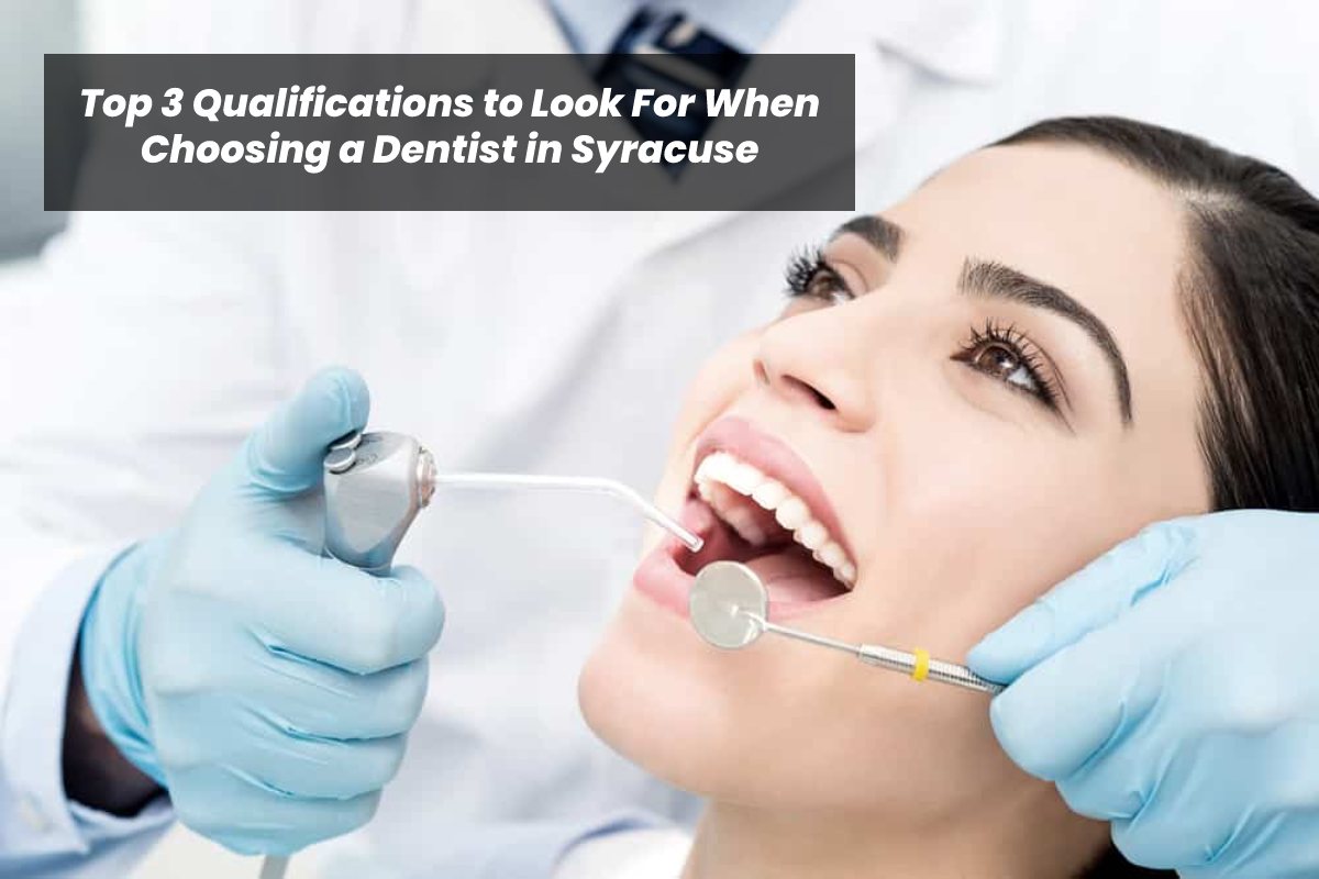Top 3 Qualifications to Look For When Choosing a Dentist in Syracuse