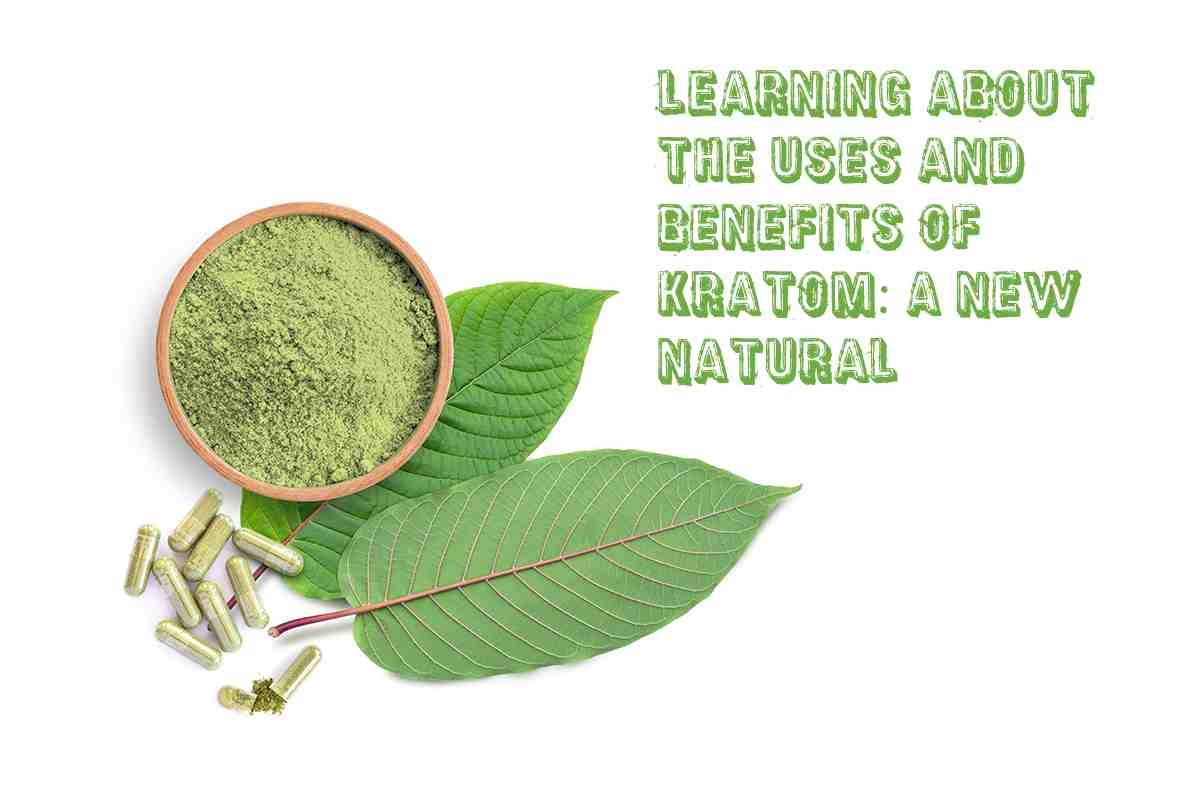 Learning About the Uses and Benefits of Kratom: A New Natural